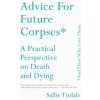 Advice for Future Corpses (and Those Who Love Them): A Practical Perspective on Death and Dying (Sallie Tisdale)(Brožovaná) Advice for Future Corpses (and Those Who Love Them): A Practical Perspective on Death and Dying (Sallie Tisdale)(Brožovaná)