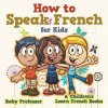 How to Speak French for Kids A Children's Learn French Books (Baby Professor)(Brožovaná) How to Speak French for Kids A Children's Learn French Books (Baby Professor)(Brožovaná)