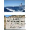 Lake Wakeboarding: Learn How to Wakeboard (Charles Whyte)(Brožovaná) Lake Wakeboarding: Learn How to Wakeboard (Charles Whyte)(Brožovaná)