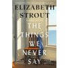 The Things We Never Say - Elizabeth Strout The Things We Never Say - Elizabeth Strout
