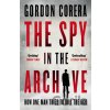 The Spy in the Archive - Gordon Corera The Spy in the Archive - Gordon Corera