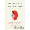 To Save and to Destroy - Viet Thanh Nguyen To Save and to Destroy - Viet Thanh Nguyen