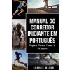 Manual Do Corredor Iniciante Em portugues/ Beginner Runner Manual In Portuguese Manual Do Corredor Iniciante Em portugues/ Beginner Runner Manual In Portuguese