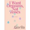 I Want Orgasms, Not Roses - Eva Szombat I Want Orgasms, Not Roses - Eva Szombat