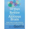 50 Ways to Rewire Your Anxious Brain - Catherine M. Pittman, Maha Z. Hoffman 50 Ways to Rewire Your Anxious Brain - Catherine M. Pittman, Maha Z. Hoffman