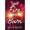 Like Fire We Burn - Ayla Dade, Sourcebooks, Inc Like Fire We Burn - Ayla Dade, Sourcebooks, Inc