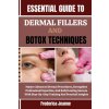 ESSENTIAL GUIDE TO DERMAL FILLERS AND BOTOX TECHNIQUES ESSENTIAL GUIDE TO DERMAL FILLERS AND BOTOX TECHNIQUES
