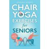 Chair Yoga Exercises for Seniors Chair Yoga Exercises for Seniors
