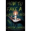 How to Fake a Haunting - Christa Carmen How to Fake a Haunting - Christa Carmen