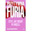 Pozytywna furia. Czyli jak sięgać po więcej Pozytywna furia. Czyli jak sięgać po więcej