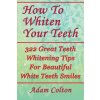 How To Whiten Your Teeth: 322 Great Teeth Whitening Tips For Beautiful White Teeth Smiles (Adam Colton)(Brožovaná) How To Whiten Your Teeth: 322 Great Teeth Whitening Tips For Beautiful White Teeth Smiles (Adam Colton)(Brožovaná)