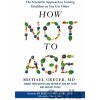 How Not to Age - Michael Greger How Not to Age - Michael Greger