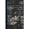 House Heating by Steam and Water: Improved Methods of Installing Heating Apparatus in the Home ... Etc (Charles Bedford Thompson)(Pevná) House Heating by Steam and Water: Improved Methods of Installing Heating Apparatus in the Home ... Etc (Charles Bedford Thompson)(Pevná)