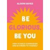 Be Glorious, Be You - Alison Davies, Godsfield Press Ltd Be Glorious, Be You - Alison Davies, Godsfield Press Ltd