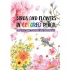 Birds and Flowers in Colored Pencil: Step-By-Step Tutorials and Techniques Birds and Flowers in Colored Pencil: Step-By-Step Tutorials and Techniques