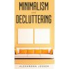 Minimalism and Decluttering Discover the secrets on How to live a meaningful life and Declutter your Home, Budget, Mind and Life with the Minimalist w (Jessen Alexandra Jessen)(Pevná) Minimalism and Decluttering Discover the secrets on How to live a meaningful life and Declutter your Home, Budget, Mind and Life with the Minimalist w (Jessen Alexandra Jessen)(Pevná)