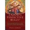 Is God a Vindictive Bully? - Reconciling Portrayals of God in the Old and New Testaments Is God a Vindictive Bully? - Reconciling Portrayals of God in the Old and New Testaments