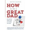 How to Be a Great Dad: No Matter What Kind of Father You Had (Keith Zafren)(Brožovaná) How to Be a Great Dad: No Matter What Kind of Father You Had (Keith Zafren)(Brožovaná)