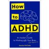 How to ADHD: An Insider's Guide to Working with Your Brain (Not Against It) How to ADHD: An Insider's Guide to Working with Your Brain (Not Against It)