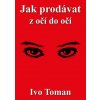 Jak prodávat z očí do očí - Toman Ivo Jak prodávat z očí do očí - Toman Ivo