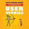 Fifty Quick Ideas to Improve Your User Stories Fifty Quick Ideas to Improve Your User Stories
