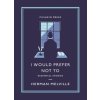 I Would Prefer Not To (Herman Melville)(Brožovaná) I Would Prefer Not To (Herman Melville)(Brožovaná)