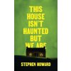 This House Isn't Haunted But We Are (Stephen Howard)(Brožovaná) This House Isn't Haunted But We Are (Stephen Howard)(Brožovaná)