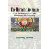 The Hermetic Arcanum: The Secret Work of the Hermetic Philosophy The Hermetic Arcanum: The Secret Work of the Hermetic Philosophy