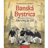 Banská Bystrica - Ako sme tu žili I - Vladimír Bárta a kolektív Banská Bystrica - Ako sme tu žili I - Vladimír Bárta a kolektív