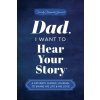 Dad, I Want to Hear Your Story Dad, I Want to Hear Your Story
