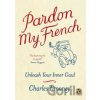 Pardon My French : Unleash Your Inner Gaul - Timoney Charles Pardon My French : Unleash Your Inner Gaul - Timoney Charles