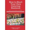How To Start a Catering Business: Even if You are Starting it From Home (J H Dies)(Brožovaná) How To Start a Catering Business: Even if You are Starting it From Home (J H Dies)(Brožovaná)