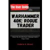 The User Guide for WARHAMMER 40k The User Guide for WARHAMMER 40k