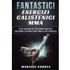 FANTASTICi ESERCIZI CALISTENICI MMA: OLTRE 100 ESERCIZI CHE PUOI ESEGUIRE OVUNQUE CHE PORTERANNO IL TUO COMBATTIMENTO MMA Al LIVELLO SUCCESSIVO (Mariana Correa)(Brožovaná) FANTASTICi ESERCIZI CALISTENICI MMA: OLTRE 100 ESERCIZI CHE PUOI ESEGUIRE OVUNQUE CHE PORTERANNO IL TUO COMBATTIMENTO MMA Al LIVELLO SUCCESSIVO (Mariana Correa)(Brožovaná)