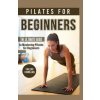 Pilates for Beginners: The Ultimate Guide to Mastering Pilates for Beginners Pilates for Beginners: The Ultimate Guide to Mastering Pilates for Beginners