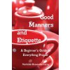 Good Manners and Etiquette A Beginner's Guide to Everything Proper Good Manners and Etiquette A Beginner's Guide to Everything Proper