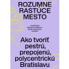 Rozumne rastúce mesto (Juraj Benetin, Miroslava Argalášová, Martin Jenča (eds.) a kol.) Rozumne rastúce mesto (Juraj Benetin, Miroslava Argalášová, Martin Jenča (eds.) a kol.)