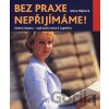 Bez praxe nepřijímáme! - Alena Hájková Bez praxe nepřijímáme! - Alena Hájková