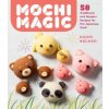 Mochi Magic: 50 Traditional and Modern Recipes for the Japanese Treat Mochi Magic: 50 Traditional and Modern Recipes for the Japanese Treat