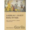 Ladislav I. Svätý, Kráľ rytier - Andrea Bakošová Ladislav I. Svätý, Kráľ rytier - Andrea Bakošová