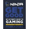 Ninja: Get Good: My Ultimate Guide to Gaming - Tyler ‘Ninja’ Blevins Ninja: Get Good: My Ultimate Guide to Gaming - Tyler ‘Ninja’ Blevins
