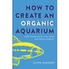 How to Create an Organic Aquarium (Oliver Jamieson)(Brožovaná) How to Create an Organic Aquarium (Oliver Jamieson)(Brožovaná)