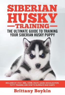 Siberian Husky Training - The Ultimate Guide to Training Your Siberian Husky Puppy Boykin Brittany