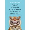 COMO MANDAR A LA MIERDA DE FORMA EDUCADA (ALBA CARDALDA)(Kniha) COMO MANDAR A LA MIERDA DE FORMA EDUCADA (ALBA CARDALDA)(Kniha)