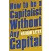 How to Be a Capitalist Without Any Capital How to Be a Capitalist Without Any Capital