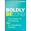 Boldly Belong: The Power of Prioritizing You in a Disabling Society Boldly Belong: The Power of Prioritizing You in a Disabling Society