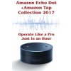 Amazon Echo Dot + Amazon Tap Collection 2017: Operate Like a Pro Just in an Hour: Amazon Dot for Beginners, Amazon Dot User Guide, Amazon Dot Echo Mackein PhillipPaperback