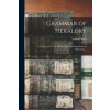 Grammar of Heraldry: : or, Gentleman's Vade Mecum, Etc. Containing Rules of Blazoning ... (Samuel Kent)(Brožovaná) Grammar of Heraldry: : or, Gentleman's Vade Mecum, Etc. Containing Rules of Blazoning ... (Samuel Kent)(Brožovaná)