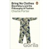 Bring No Clothes: Bloomsbury and the Philosophy of Fashion - Charlie Porter Bring No Clothes: Bloomsbury and the Philosophy of Fashion - Charlie Porter