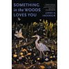 Something in the Woods Loves You Something in the Woods Loves You